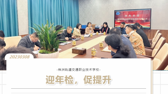 以檢促優(yōu)，穩(wěn)步前行-株洲軌道交通職業(yè)技術(shù)學(xué)校迎接2022年度年檢工作