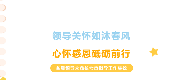 領(lǐng)導(dǎo)關(guān)懷如沐春風(fēng)，心懷感恩砥礪前行-各級(jí)領(lǐng)導(dǎo)來我?？疾熘笇?dǎo)工作集錦