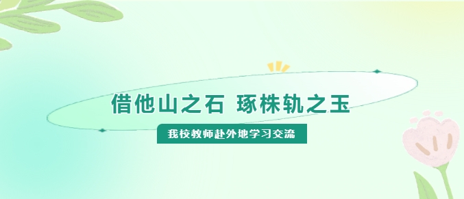 借他山之石 琢株軌之玉——我校教師赴外地學習交流